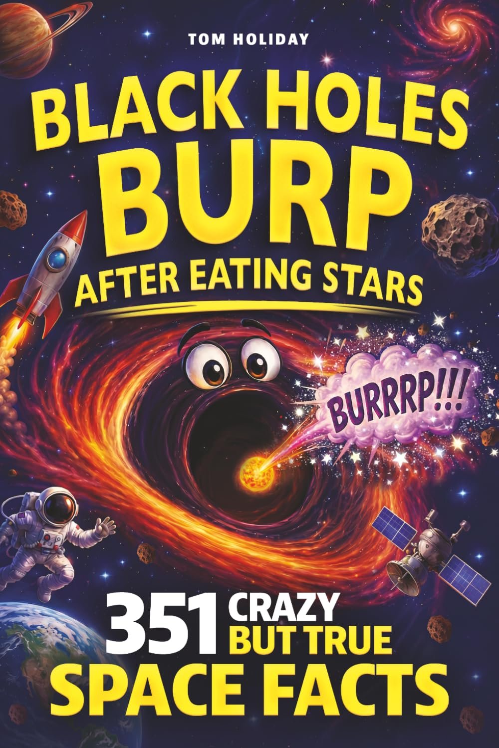 Black Holes Burp After Eating Stars: 351 Crazy But True Space Facts That Will Blow Your Mind (And Impress Your Friends) (Crazy But True Facts)
