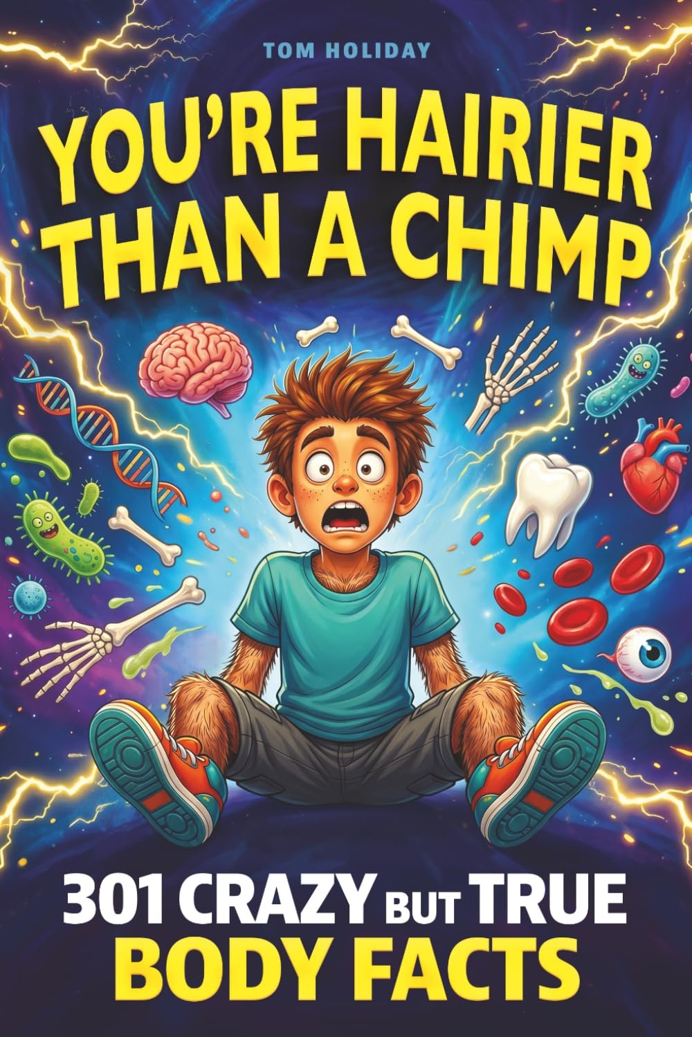 You’re Hairier Than a Chimp: 301 Crazy But True Human Body Facts for Curious Minds — Gross, Hilarious and Unbelievable! (Crazy But True Facts)
