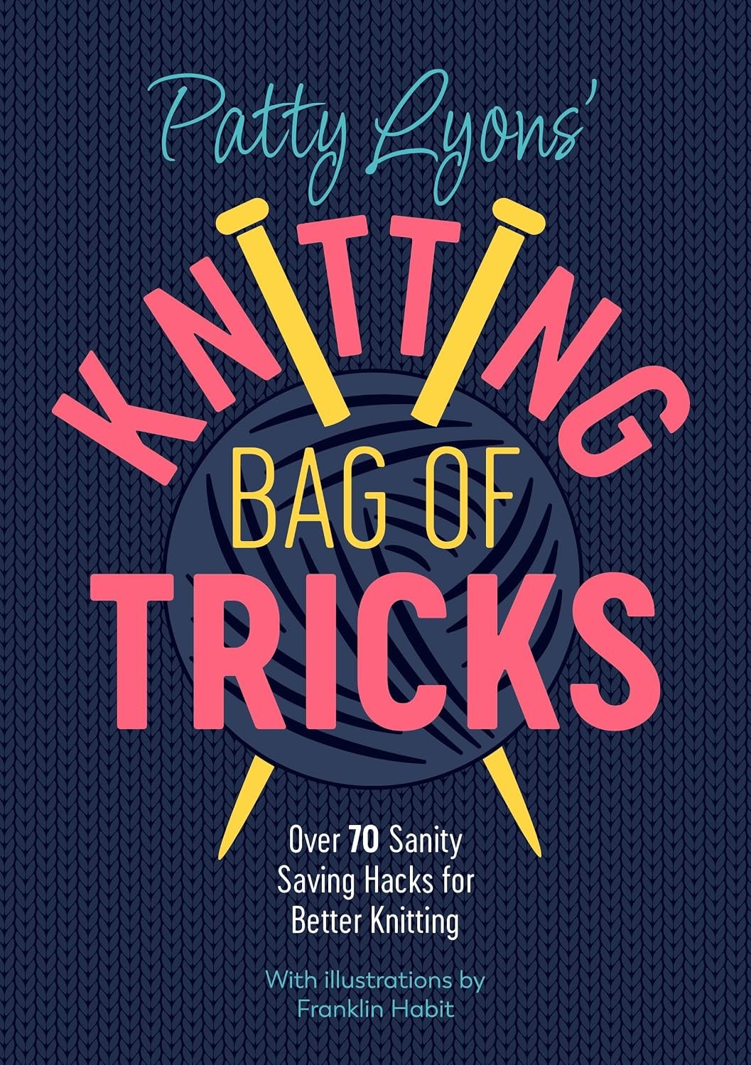 Patty Lyons’ Knitting Bag of Tricks: Over 70 sanity saving hacks for better knitting